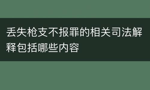 丢失枪支不报罪的相关司法解释包括哪些内容