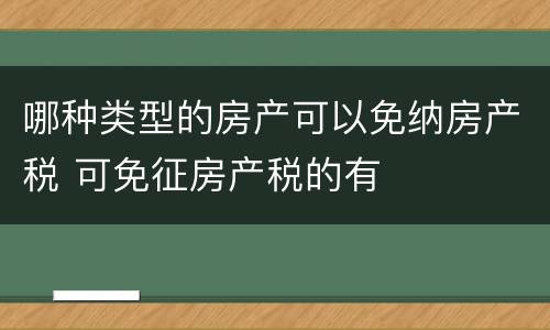 哪种类型的房产可以免纳房产税 可免征房产税的有