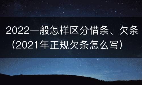 2022一般怎样区分借条、欠条（2021年正规欠条怎么写）