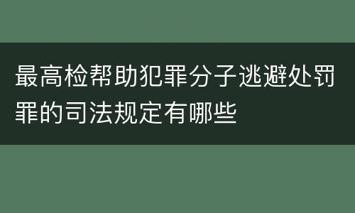 最高检帮助犯罪分子逃避处罚罪的司法规定有哪些