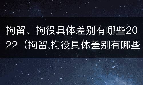 拘留、拘役具体差别有哪些2022（拘留,拘役具体差别有哪些2022规定）