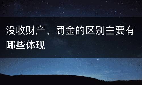 没收财产、罚金的区别主要有哪些体现