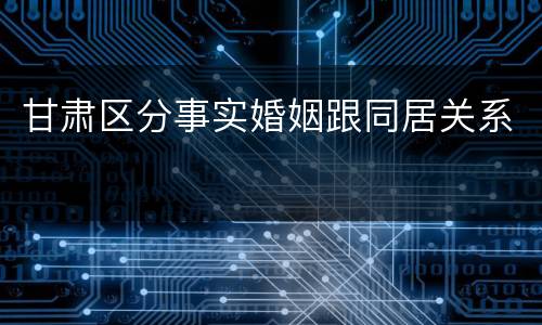 甘肃区分事实婚姻跟同居关系