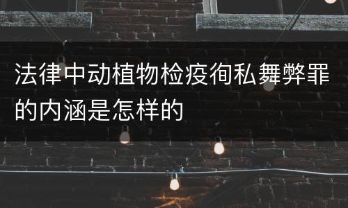 法律中动植物检疫徇私舞弊罪的内涵是怎样的