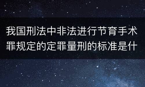 我国刑法中非法进行节育手术罪规定的定罪量刑的标准是什么