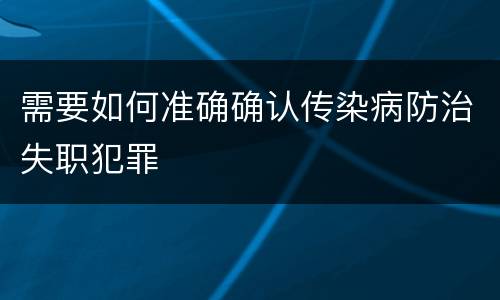 需要如何准确确认传染病防治失职犯罪