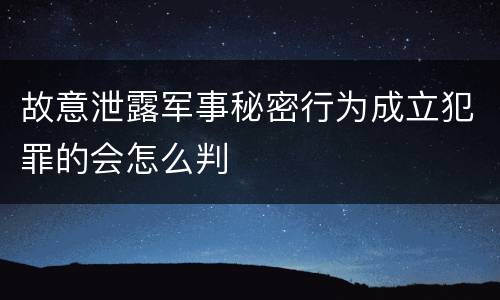 故意泄露军事秘密行为成立犯罪的会怎么判