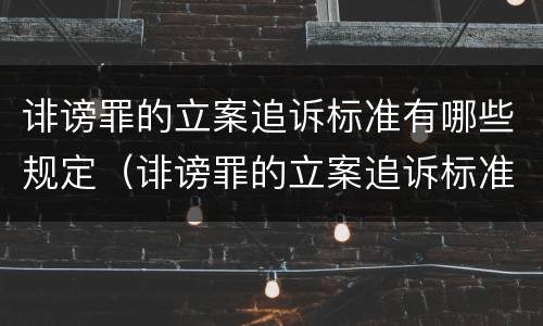 诽谤罪的立案追诉标准有哪些规定（诽谤罪的立案追诉标准有哪些规定呢）