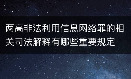 两高非法利用信息网络罪的相关司法解释有哪些重要规定