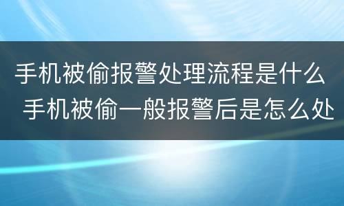手机被偷报警处理流程是什么 手机被偷一般报警后是怎么处理的