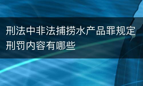 刑法中非法捕捞水产品罪规定刑罚内容有哪些