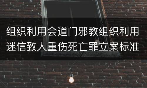 组织利用会道门邪教组织利用迷信致人重伤死亡罪立案标准是什么