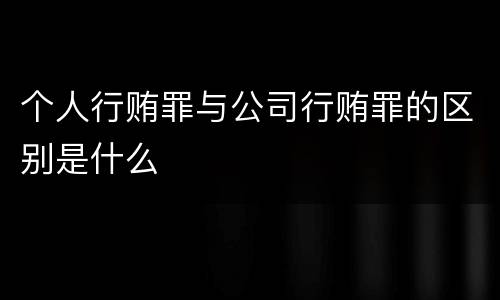 个人行贿罪与公司行贿罪的区别是什么