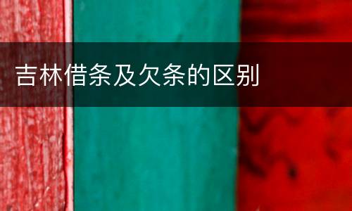 吉林借条及欠条的区别