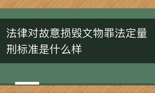 法律对故意损毁文物罪法定量刑标准是什么样