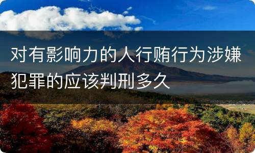 对有影响力的人行贿行为涉嫌犯罪的应该判刑多久