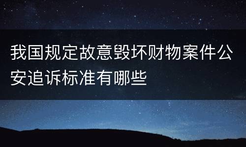我国规定故意毁坏财物案件公安追诉标准有哪些