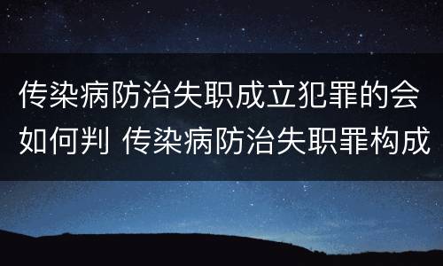 传染病防治失职成立犯罪的会如何判 传染病防治失职罪构成要件