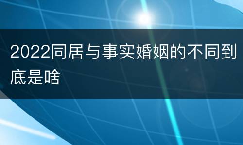 2022同居与事实婚姻的不同到底是啥