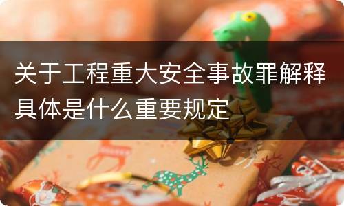 关于工程重大安全事故罪解释具体是什么重要规定