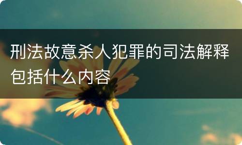 刑法故意杀人犯罪的司法解释包括什么内容