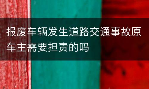 报废车辆发生道路交通事故原车主需要担责的吗