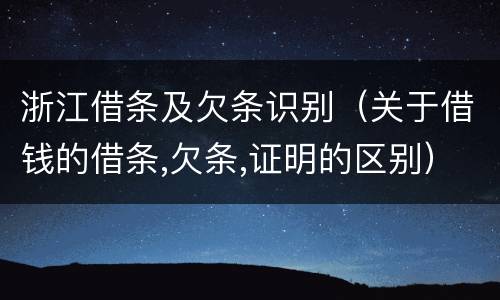浙江借条及欠条识别（关于借钱的借条,欠条,证明的区别）