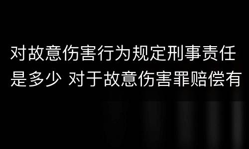 对故意伤害行为规定刑事责任是多少 对于故意伤害罪赔偿有没有规定
