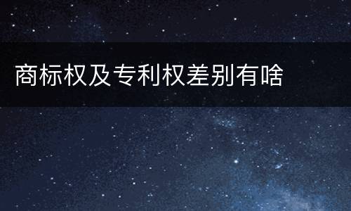 商标权及专利权差别有啥