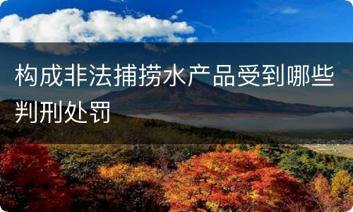 构成非法捕捞水产品受到哪些判刑处罚
