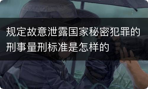规定故意泄露国家秘密犯罪的刑事量刑标准是怎样的