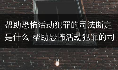 帮助恐怖活动犯罪的司法断定是什么 帮助恐怖活动犯罪的司法断定是什么罪名