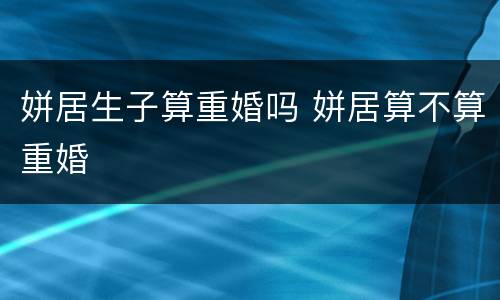 姘居生子算重婚吗 姘居算不算重婚