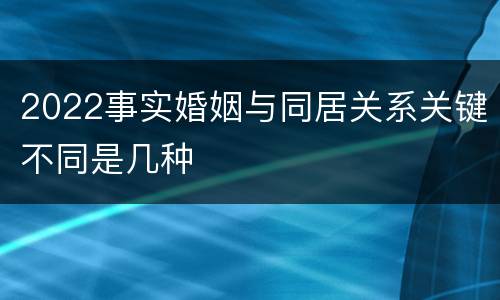 2022事实婚姻与同居关系关键不同是几种