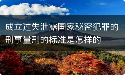 成立过失泄露国家秘密犯罪的刑事量刑的标准是怎样的