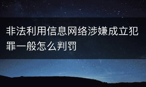 非法利用信息网络涉嫌成立犯罪一般怎么判罚