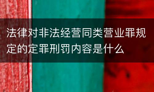 法律对非法经营同类营业罪规定的定罪刑罚内容是什么