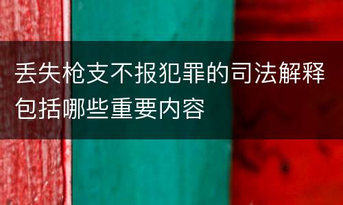 丢失枪支不报犯罪的司法解释包括哪些重要内容