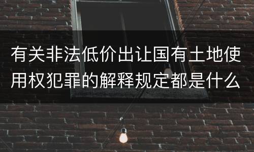 有关非法低价出让国有土地使用权犯罪的解释规定都是什么
