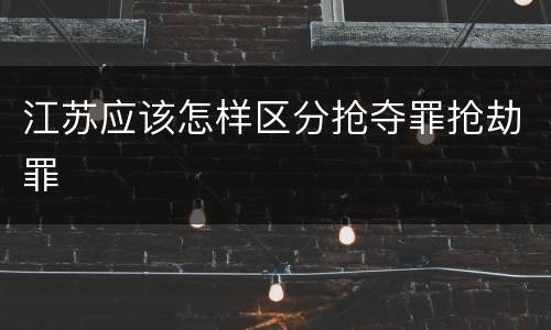 江苏应该怎样区分抢夺罪抢劫罪