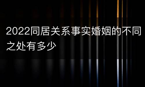 2022同居关系事实婚姻的不同之处有多少