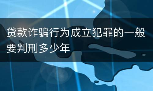 贷款诈骗行为成立犯罪的一般要判刑多少年