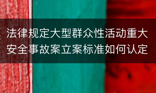 法律规定大型群众性活动重大安全事故案立案标准如何认定