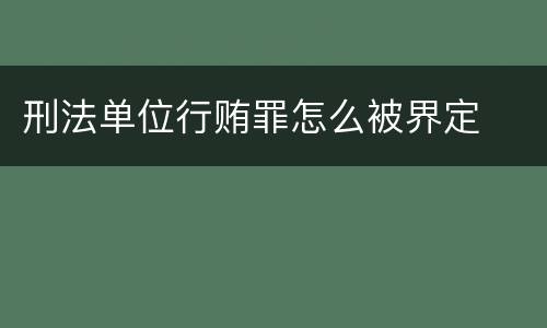 刑法单位行贿罪怎么被界定