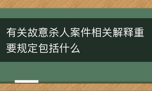 有关故意杀人案件相关解释重要规定包括什么