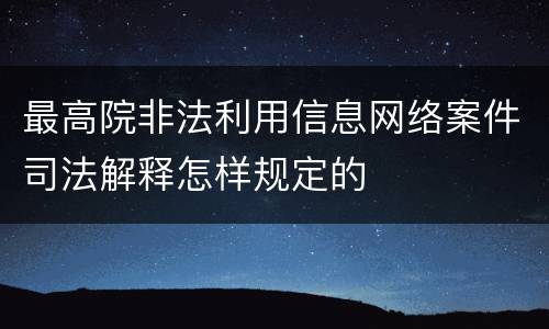 最高院非法利用信息网络案件司法解释怎样规定的