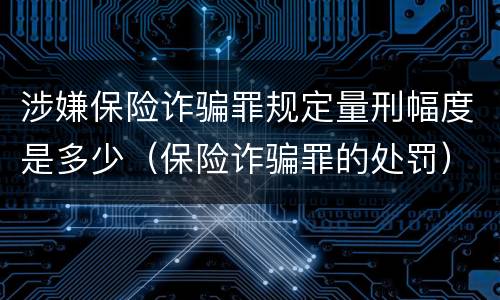 涉嫌保险诈骗罪规定量刑幅度是多少（保险诈骗罪的处罚）