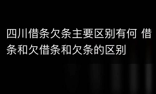 四川借条欠条主要区别有何 借条和欠借条和欠条的区别