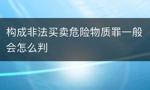 构成非法买卖危险物质罪一般会怎么判