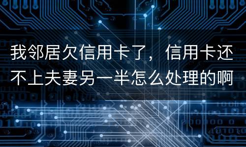 我邻居欠信用卡了，信用卡还不上夫妻另一半怎么处理的啊